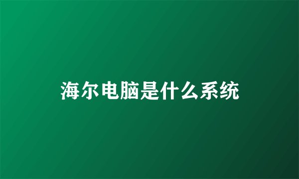 海尔电脑是什么系统