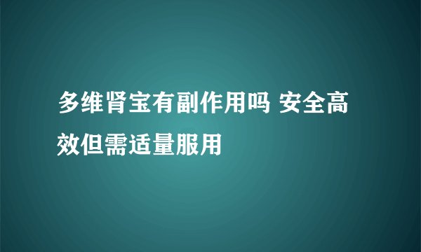 多维肾宝有副作用吗 安全高效但需适量服用