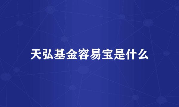 天弘基金容易宝是什么