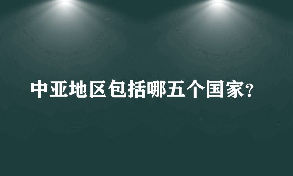 中亚地区包括哪五个国家？