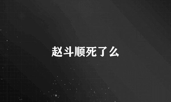 赵斗顺死了么