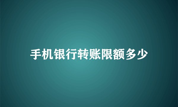 手机银行转账限额多少
