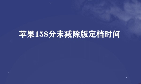 苹果158分未减除版定档时间