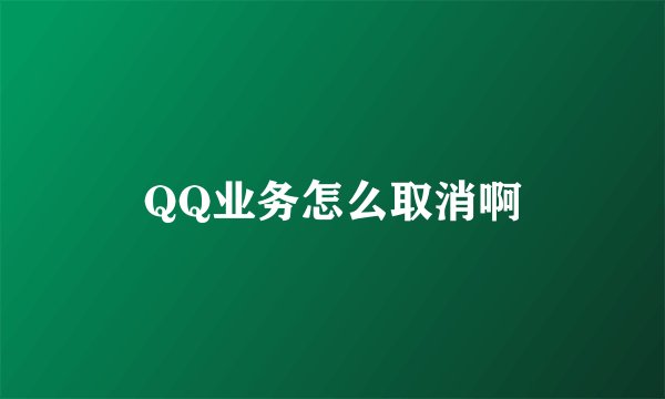 QQ业务怎么取消啊