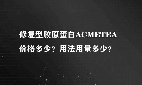 修复型胶原蛋白ACMETEA价格多少？用法用量多少？