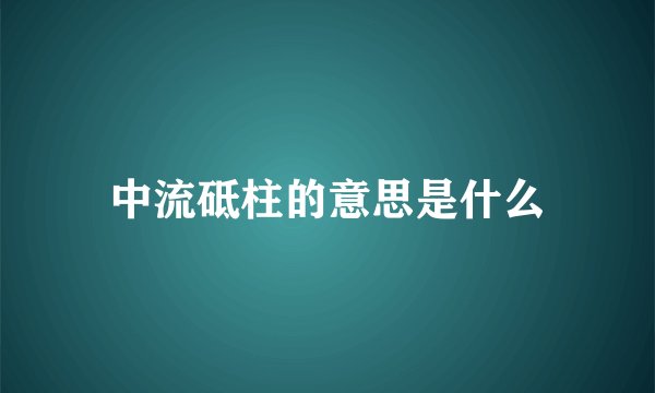 中流砥柱的意思是什么