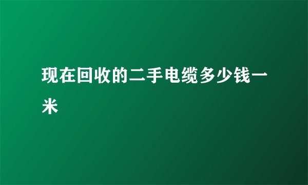 现在回收的二手电缆多少钱一米