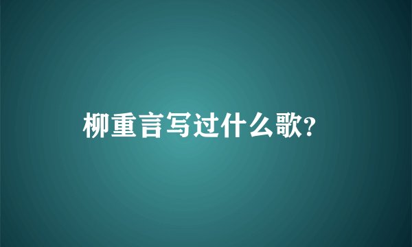柳重言写过什么歌？