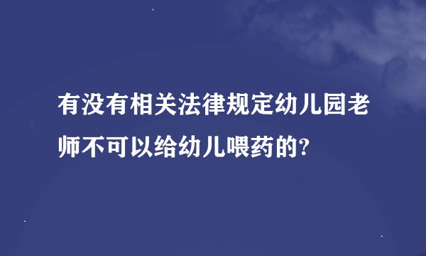 有没有相关法律规定幼儿园老师不可以给幼儿喂药的?