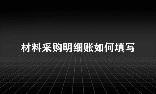 材料采购明细账如何填写