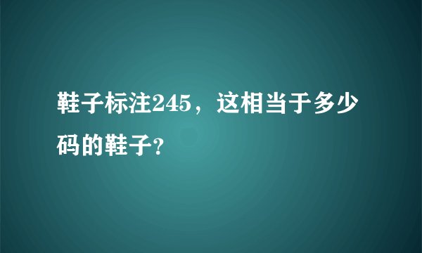 鞋子标注245，这相当于多少码的鞋子？