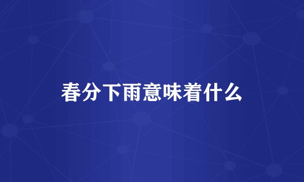 春分下雨意味着什么
