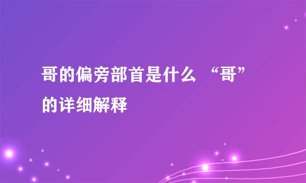 哥的偏旁部首是什么 “哥”的详细解释