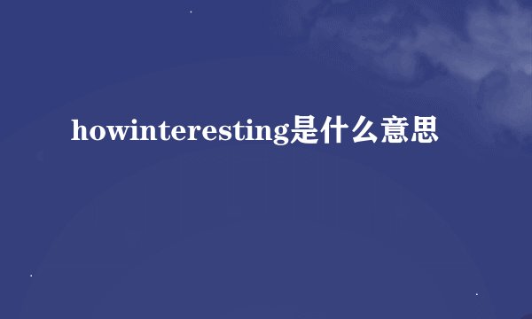 howinteresting是什么意思
