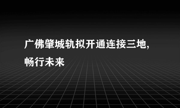 广佛肇城轨拟开通连接三地,畅行未来