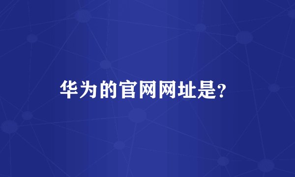 华为的官网网址是？