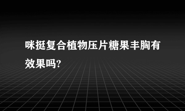咪挺复合植物压片糖果丰胸有效果吗?