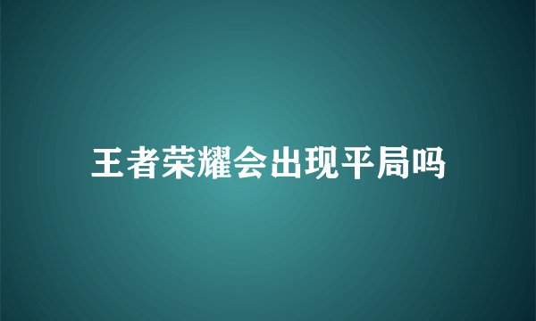王者荣耀会出现平局吗