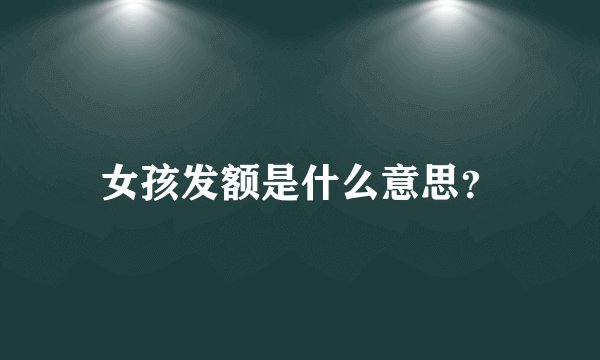 女孩发额是什么意思？