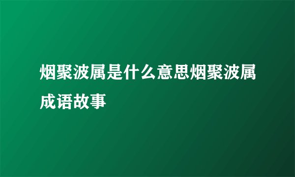 烟聚波属是什么意思烟聚波属成语故事