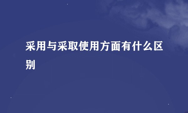 采用与采取使用方面有什么区别