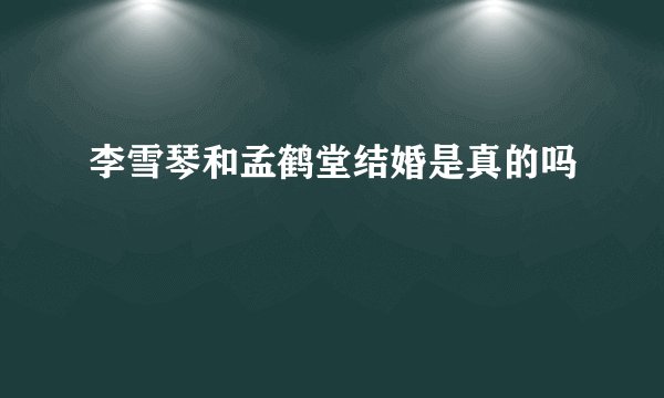 李雪琴和孟鹤堂结婚是真的吗