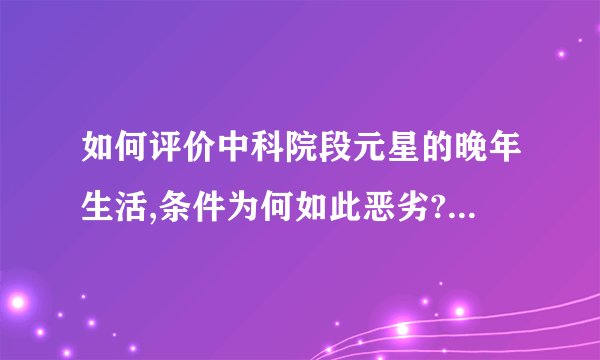 如何评价中科院段元星的晚年生活,条件为何如此恶劣? - 知乎