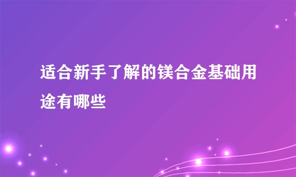 适合新手了解的镁合金基础用途有哪些