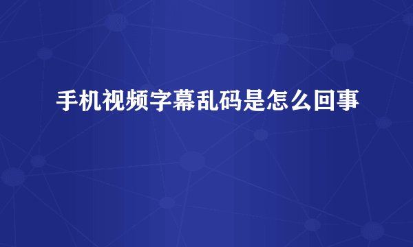 手机视频字幕乱码是怎么回事