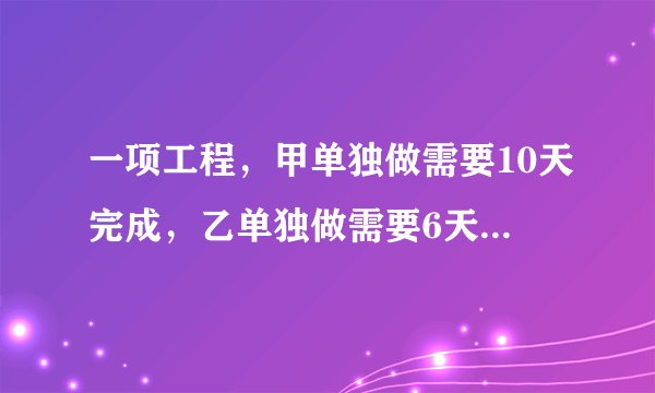 一项工程，甲单独做需要10天完成，乙单独做需要6天完成，现在由甲做2天，乙在加入合做，求完成这项工作共