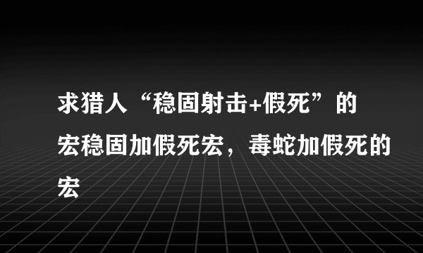 求猎人“稳固射击+假死”的宏稳固加假死宏，毒蛇加假死的宏