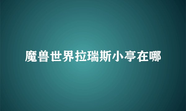 魔兽世界拉瑞斯小亭在哪