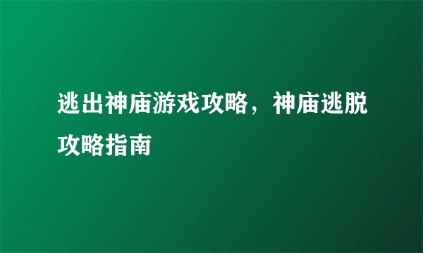 逃出神庙游戏攻略，神庙逃脱攻略指南