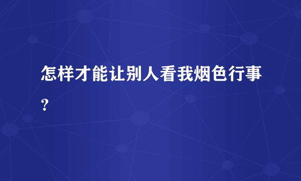怎样才能让别人看我烟色行事？