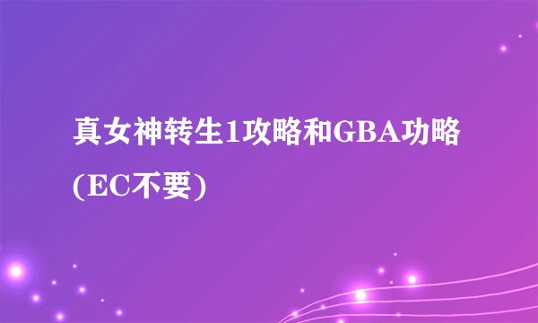 真女神转生1攻略和GBA功略(EC不要)