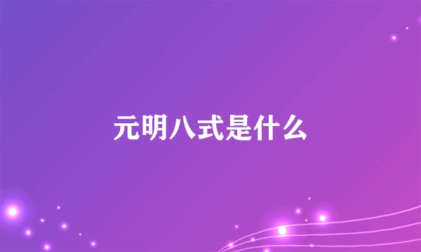 元明八式是什么