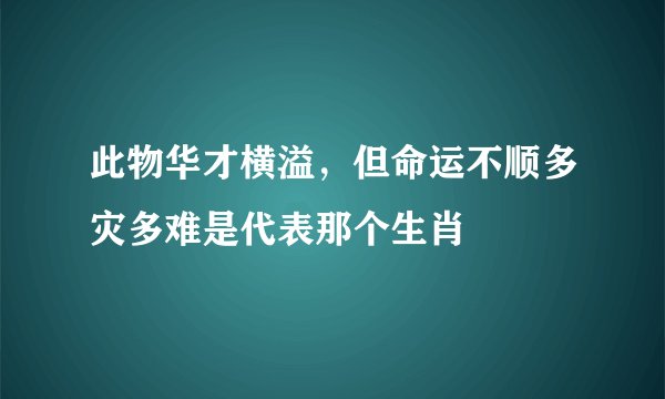 此物华才横溢，但命运不顺多灾多难是代表那个生肖