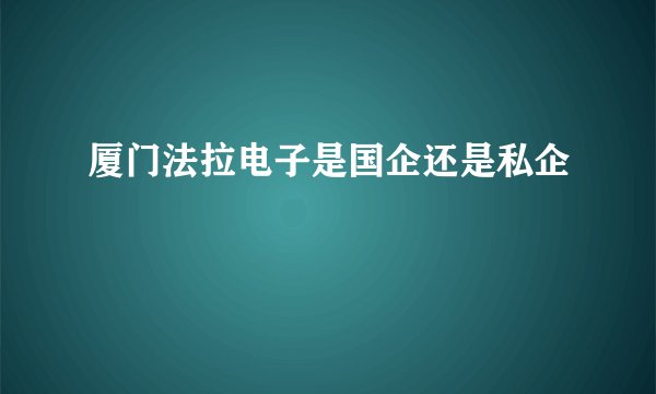 厦门法拉电子是国企还是私企