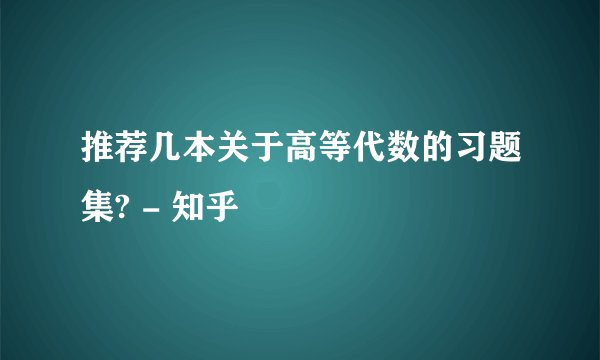 推荐几本关于高等代数的习题集? - 知乎