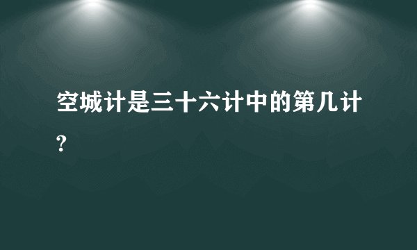 空城计是三十六计中的第几计?