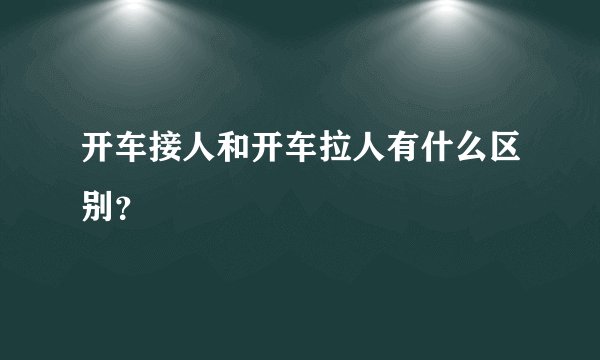 开车接人和开车拉人有什么区别？