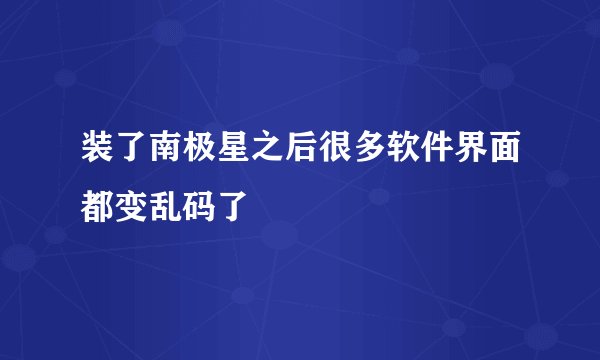 装了南极星之后很多软件界面都变乱码了