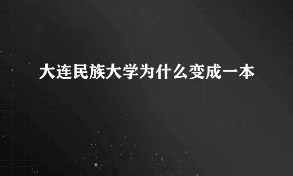 大连民族大学为什么变成一本