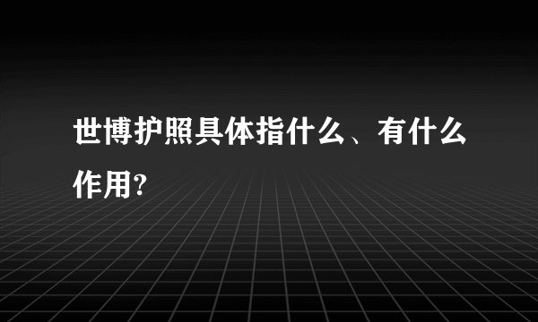 世博护照具体指什么、有什么作用?
