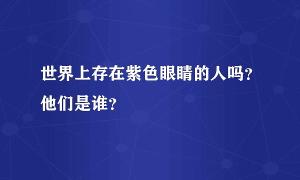 世界上存在紫色眼睛的人吗？他们是谁？