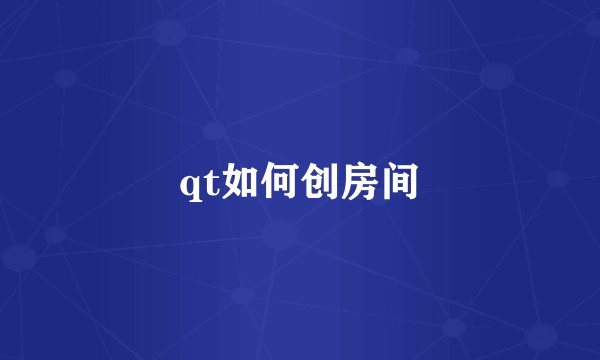 qt如何创房间