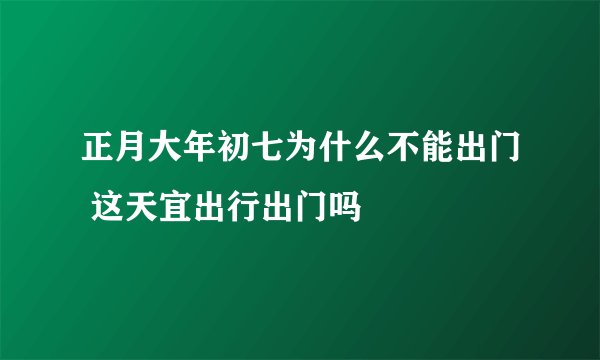 正月大年初七为什么不能出门 这天宜出行出门吗