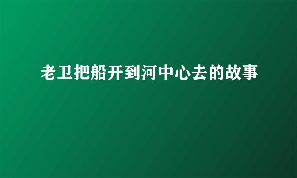 老卫把船开到河中心去的故事