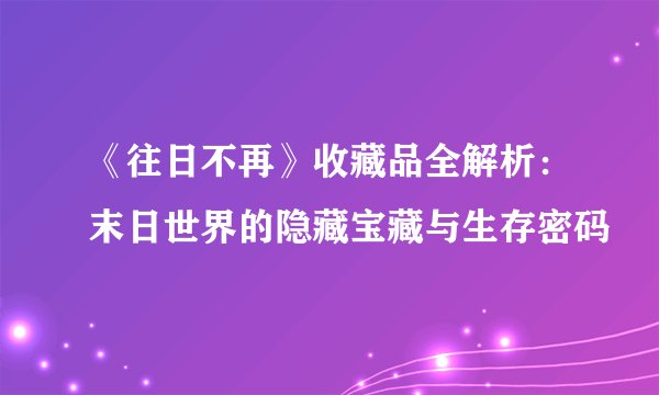 《往日不再》收藏品全解析：末日世界的隐藏宝藏与生存密码