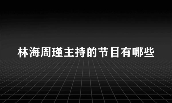 林海周瑾主持的节目有哪些